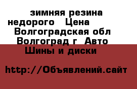 зимняя резина недорого › Цена ­ 1 000 - Волгоградская обл., Волгоград г. Авто » Шины и диски   